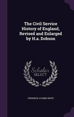 The Civil Service History of England, Revised and Enlarged by H.A. Dobson by Frederick Avarne White image