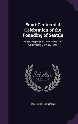 Semi-Centennial Celebration of the Founding of Seattle on Hardback by Cornelius H Hanford