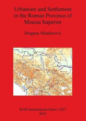 Urbanism and Settlement in the Roman Province of Moesia Superior by Dragana Mladenovi image