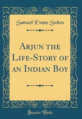 Arjun the Life-Story of an Indian Boy (Classic Reprint) by Samuel Evans Stokes image