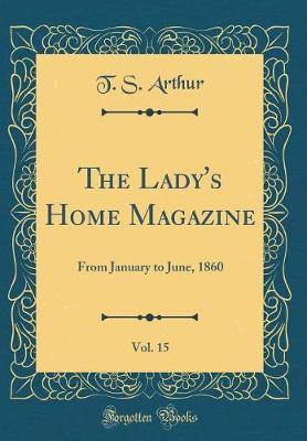 The Lady's Home Magazine, Vol. 15 by T.S.Arthur image