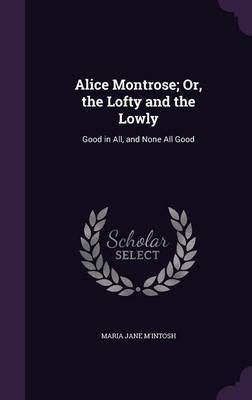 Alice Montrose; Or, the Lofty and the Lowly by Maria Jane M'Intosh image