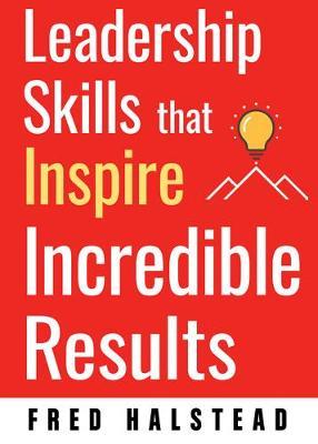 Leadership Skills That Inspire Incredible Results by Fred Halstead image