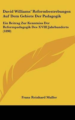 David Williams' Reformbestrebungen Auf Dem Gebiete Der Padagogik: Ein Beitrag Zur Kenntniss Der Reformpadagogik Des XVIII Jahrhunderts (1898) on Hardback by Franz Reinhard Muller