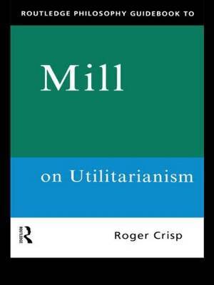 Routledge Philosophy GuideBook to Mill on Utilitarianism by Roger Crisp image