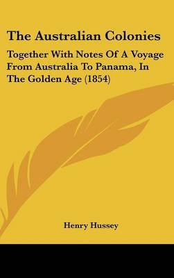 The Australian Colonies: Together With Notes Of A Voyage From Australia To Panama, In The Golden Age (1854) by Henry Hussey image