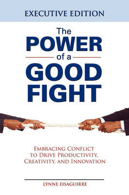 The Power of a Good Fight Embracing Conflict to Drive Productivity, Creativity and Innovation by Lynne Eisaguirre image