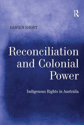 Reconciliation and Colonial Power on Hardback by Damien Short