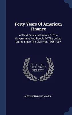 Forty Years of American Finance by Alexander Dana Noyes image