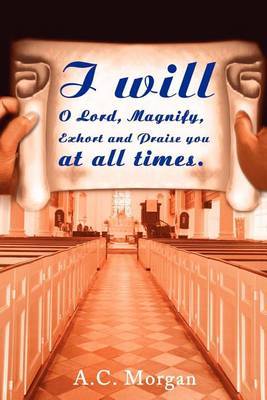 I Will O Lord, Magnify, Exhort and Praise You at All Times by A.C. Morgan image