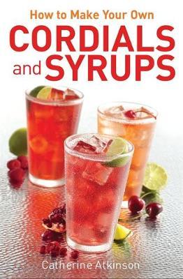How to Make Your Own Cordials And Syrups by Catherine Atkinson image