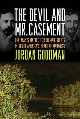 The Devil and Mr. Casement: One Man's Battle for Human Rights in South America's Heart of Darkness on Hardback by Jordan Goodman (University of Manchester Institute of Science and Technology Wellcome Trust Centre for the History of Medicine, University College Lon