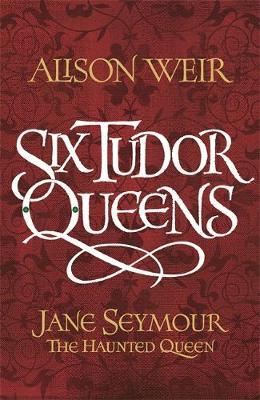 Six Tudor Queens: Jane Seymour, The Haunted Queen by Alison Weir image