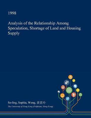 Analysis of the Relationship Among Speculation, Shortage of Land and Housing Supply on Paperback by So-Ling Sophia Wong