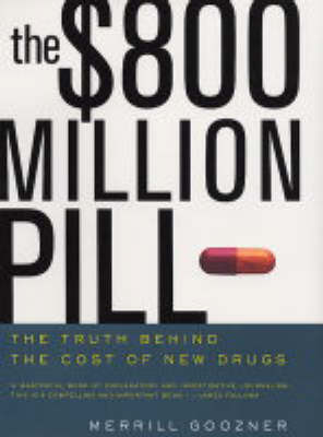 The $800 Million Pill: The Truth Behind the Cost of New Drugs on Hardback by Merrill Goozner