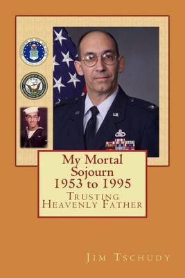 My Mortal Sojourn: Trusting Heavenly Father by Col James J Tschudy II image