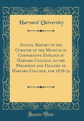 Annual Report of the Curator of the Museum of Comparative Zo�logy at Harvard College, to the President and Fellows of Harvard College, for 1878-79 (Classic Reprint) by Harvard University image