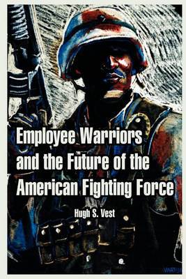 Employee Warriors and the Future of the American Fighting Force by Hugh, S. Vest image