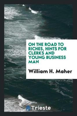On the Road to Riches, Hints for Clerks and Young Business Man by William H Maher image