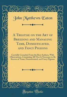A Treatise on the Art of Breeding and Managing Tame, Domesticated, and Fancy Pigeons by John Matthews Eaton image