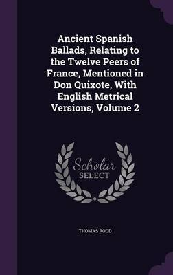 Ancient Spanish Ballads, Relating to the Twelve Peers of France, Mentioned in Don Quixote, with English Metrical Versions, Volume 2 by Thomas Rodd image
