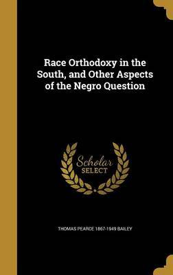 Race Orthodoxy in the South, and Other Aspects of the Negro Question on Hardback by Thomas Pearce 1867-1949 Bailey