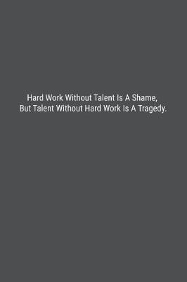 Hard Work Without Talent Is A Shame, But Talent Without Hard Work Is A Tragedy. image