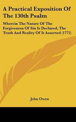 A Practical Exposition of the 130th Psalm: Wherein the Nature of the Forgiveness of Sin Is Declared, the Truth and Reality of It Asserted (1772) by John Owen image
