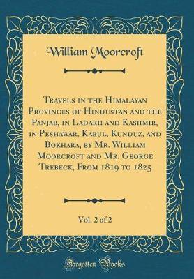 Travels in the Himalayan Provinces of Hindustan and the Panjab, in Ladakh and Kashmir, in Peshawar, Kabul, Kunduz, and Bokhara, by Mr. William Moorcroft and Mr. George Trebeck, from 1819 to 1825, Vol. 2 of 2 (Classic Reprint) by William Moorcroft image