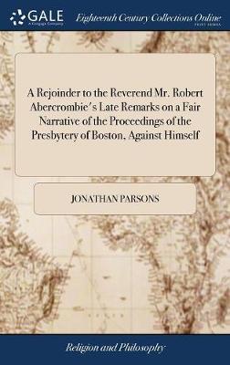 A Rejoinder to the Reverend Mr. Robert Abercrombie's Late Remarks on a Fair Narrative of the Proceedings of the Presbytery of Boston, Against Himself image