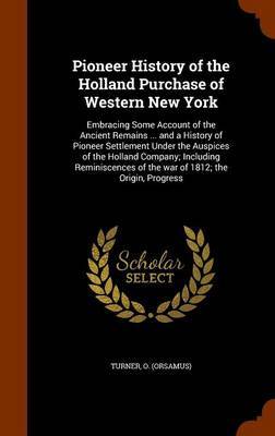 Pioneer History of the Holland Purchase of Western New York on Hardback by O Turner