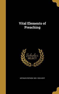 Vital Elements of Preaching on Hardback by Arthur Stephen 1851-1924 Hoyt