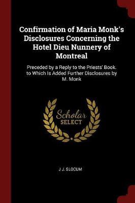 Confirmation of Maria Monk's Disclosures Concerning the Hotel Dieu Nunnery of Montreal by J J Slocum