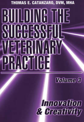 Building the Successful Veterinary Practice, Innovation & Creativity by Thomas E. Catanzaro