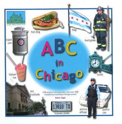 ABC in Chicago: 110 Original Photographs and Over 150 Vocabulary-Building Chicago Words by Robin Segal image