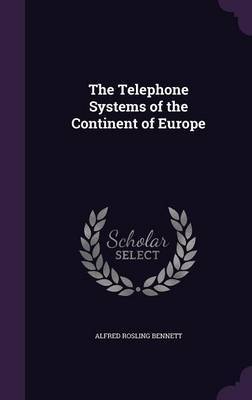 The Telephone Systems of the Continent of Europe on Hardback by Alfred Rosling Bennett