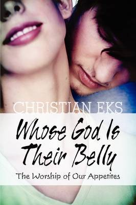 Whose God Is Their Belly: The Worship of Our Appetites by Christian Eks image