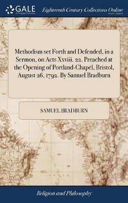 Methodism Set Forth and Defended, in a Sermon, on Acts XXVIII. 22. Preached at the Opening of Portland-Chapel, Bristol, August 26, 1792. by Samuel Bradburn by Samuel Bradburn image