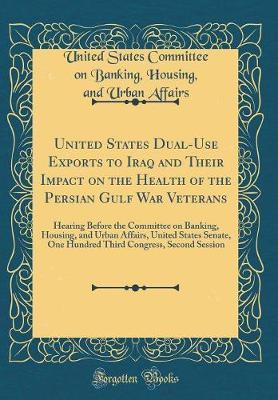 United States Dual-Use Exports to Iraq and Their Impact on the Health of the Persian Gulf War Veterans by United States Committee on Bank Affairs image