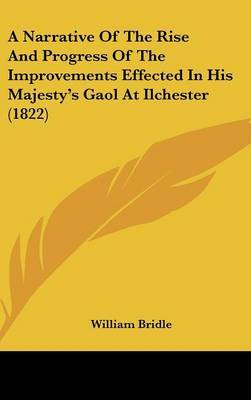 A Narrative of the Rise and Progress of the Improvements Effected in His Majesty's Gaol at Ilchester (1822) on Hardback by William Bridle