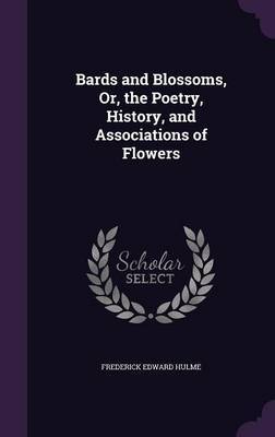 Bards and Blossoms, Or, the Poetry, History, and Associations of Flowers by Frederick Edward Hulme image