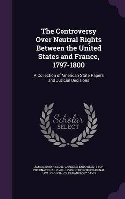The Controversy Over Neutral Rights Between the United States and France, 1797-1800 by James Brown Scott image