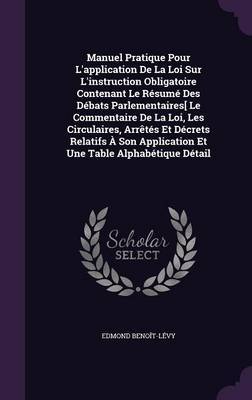 Manuel Pratique Pour L'Application de La Loi Sur L'Instruction Obligatoire Contenant Le Resume Des Debats Parlementaires[ Le Commentaire de La Loi, Les Circulaires, Arretes Et Decrets Relatifs a Son Application Et Une Table Alphabetique Detail by Edmond Benoit-Levy image