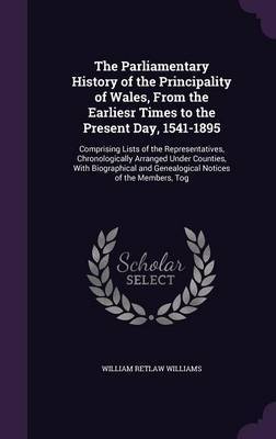 The Parliamentary History of the Principality of Wales, from the Earliesr Times to the Present Day, 1541-1895 on Hardback by William Retlaw Williams