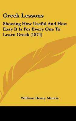 Greek Lessons: Showing How Useful And How Easy It Is For Every One To Learn Greek (1874) by William Henry Morris image