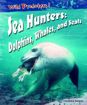 Wild Predators Sea Hunters Dolphins Whales & Seals Hardback by Andrew Solway image