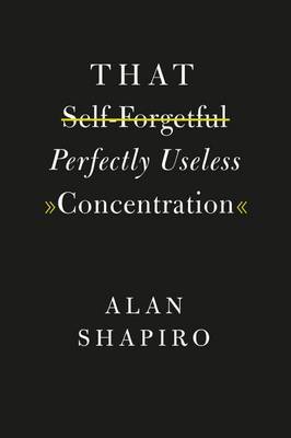 That Self-Forgetful Perfectly Useless Concentration by Alan Shapiro image