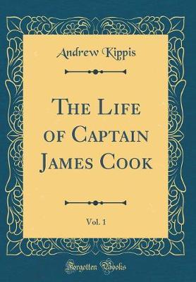 The Life of Captain James Cook, Vol. 1 (Classic Reprint) by Andrew Kippis image