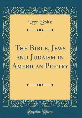 The Bible, Jews and Judaism in American Poetry (Classic Reprint) by Leon Spitz image