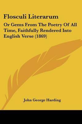 Flosculi Literarum: Or Gems From The Poetry Of All Time, Faithfully Rendered Into English Verse (1869) by John George Harding image